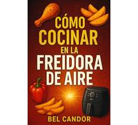CÓMO COCINAR EN LA FREIDORA DE AIRE: Recetas Sabrosas y Saludables para Todos ¡Con Solo 3 Pasos Simples!