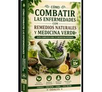 Como Combatir las Enfermedades con Remedios Naturales y Medicina Verde.: Guía práctica para fortalecer tu salud de forma natural con plantas medicinales, alimentos saludables y hábitos de bienestar.