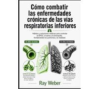 Cómo combatir las enfermedades crónicas de las vías respiratorias inferiores: Hábitos y soluciones médicas para controlar EPOC, asma y bronquitis, ... Manéjala. Recupera el control de tu vida.)
