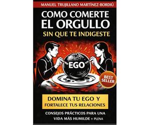 COMO COMERTE EL ORGULLO SIN QUE TE INDIGESTE: Domina tu ego y fortalece tus relaciones