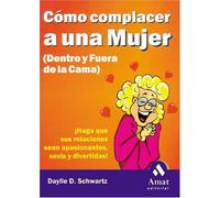 Como Complacer a Una Mujer (Dentro y Fuera de La Cama): ¡Haga Que Sus Relaciónes Sean Apasionantes, Sexis y Divertidas!