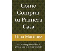 Cómo Comprar tu Primera Casa: Guía práctica para convertir tu primera casa en tu mejor inversión