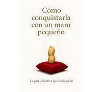 Cómo conquistarla con un maní pequeño: La guía definitiva que nadie pidió: Divertido cuaderno en blanco para adultos, disfrazado de libro de autoayuda - el regalo perfecto para él