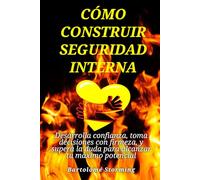 Cómo construir seguridad interna: Desarrolla confianza, toma decisiones con firmeza, y supera la duda para alcanzar tu máximo potencial