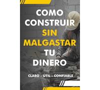 Como Construir sin Malgastar Dinero: Todo lo que debes saber para construir tu casa sin sorpresas en el presupuesto