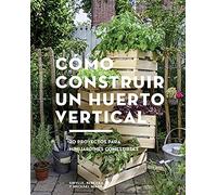 Cómo construir un huerto vertical. 20 proyectos para minijardines comestibles (GGDiy)