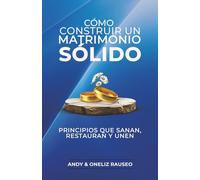 Cómo construir un matrimonio sólido: Principios que sanan, restauran y unen