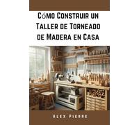Cómo Construir un Taller de Torneado de Madera en Casa: Una Guía de Bricolaje para Configurar tu Taller de Carpintería (The Home Woodturning Workshop Series)