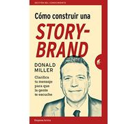 COMO CONSTRUIR UNA STORYBRAND: Clarifica tu mensaje para que la gente te escuche (Gestión del conocimiento)