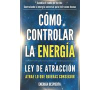Cómo Controlar la Energía: Guía de Ley de Atracción, Manifestación y Autoayuda Espiritual para Elevar tu Vibración y Atraer Abundancia, Amor y Éxito