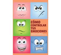 Cómo Controlar tus Emociones - ( Aprende a Crecer Emocionalmente ): Cómo controlar tus emociones te ofrece los consejos para lograr un verdadero crecimiento emocional.