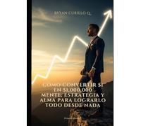 Como convertir $1 en $1,000,000: Mente, estrategia y alma para lograrlo todo desde nada