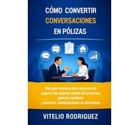 Cómo Convertir Conversaciones en Pólizas: Una guía moderna para asesores de seguros que quieren vender sin presionar, generar confianza y convertir ... en decisiones (El poder de la Conversación)