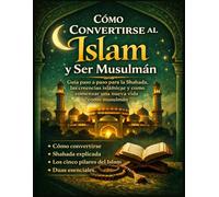 Cómo Convertirse al Islam y Ser Musulmán: Guía paso a paso para principiantes sobre la Shahada, las creencias islámicas y cómo comenzar una nueva vida como musulmán