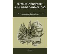 CÓMO CONVERTIRSE EN AUXILIAR DE CONTABILIDAD: Una guía práctica para conseguir un empleo de oficina en contabilidad sin experiencia previa