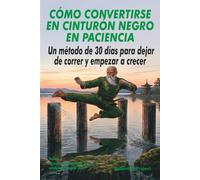 Cómo convertirse en cinturón negro en paciencia: Un método de 30 días para dejar de correr y empezar a crecer (Serie Cinturón Negro)