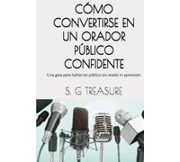 CÓMO CONVERTIRSE EN UN ORADOR PÚBLICO CONFIDENTE: Una guía para hablar en público sin miedo ni aprensión (S. G TREASURE'S ENCOURAGEMENT BOOKSTORE)