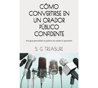 CÓMO CONVERTIRSE EN UN ORADOR PÚBLICO CONFIDENTE: Una guía para hablar en público sin miedo ni aprensión (S. G TREASURE'S ENCOURAGEMENT BOOKSTORE)
