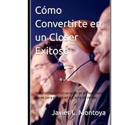 Cómo Convertirte en un Closer Exitoso: Transformando Conversaciones en Resultados: Claves para el Éxito en el Cierre de Ventas