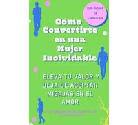 Cómo Convertirte en una Mujer Inolvidable, Elevar Tu Valor y Dejar de Aceptar Migajas en el Amor: Atrae relaciones sanas y conviertete en la mujer que nunca vuelve a conformarse. Fichas. Ejercicios