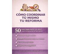 CÓMO COORDINAR TÚ MISMO TU REFORMA: 50 DECISIONES CLAVE PARA COORDINAR TU REFORMA (COLECCIÓN DECISIONES INMOBILIARIAS)