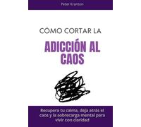 Cómo cortar la adicción al caos: Recupera tu calma, deja atrás el caos y la sobrecarga mental para vivir con claridad