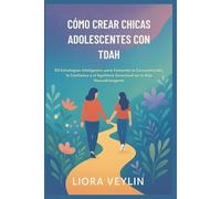 CÓMO CREAR CHICAS ADOLESCENTES CON TDAH: 50 Estrategias Inteligentes para Fomentar la Concentración, la Confianza y el Equilibrio Emocional en tu Hija Neurodivergente