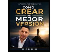 Cómo Crear Mi Mejor Versión: Guía práctica para transformar tu vida, fortalecer tu mentalidad y alcanzar tu máximo potencial