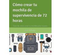 Cómo crear tu mochila de supervivencia de 72 horas: Guía de cómo crear tu mochila paso a paso