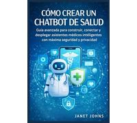 Cómo Crear Un Chatbots De Salud: Guía práctica para planificar, diseñar y desplegar asistentes virtuales efectivos en el sector sanitario con máxima seguridad y privacidad.