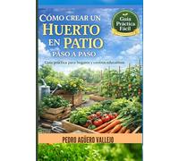 CÓMO CREAR UN HUERTO EN PATIO PASO A PASO: Guía Práctica para Hogares y Centros Educativos Huerto Urbano paso a paso, Manual de Cultivo de Hortalizas y Agricultura en Casa para Principiantes