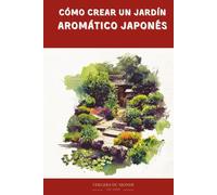Cómo crear un jardín aromático japonés: Viaje sensorial a la tierra del sol naciente (Conocimientos agricoles del mundo)
