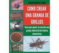 Cómo crear una granja de grillos: Guía para poner en marcha una granja industrial de Acheta domesticus
