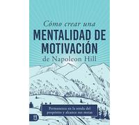 Cómo Crear Una Mentalidad De Motivación De Napoleon Hill: Permanezca En La Senda Del Propósito Y Alcance Sus Metas (Viva una Vida Significativa)
