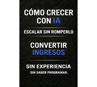 Cómo crecer con IA: Escalar sin romperlo. Convierte tus ingresos en un sistema que crece sin depender de ti.: 3 (Ingresos con IA: De los primeros ... que crece. Sin experiencia. Sin programar.)