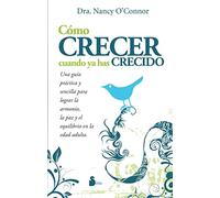 COMO CRECER CUANDO YA HAS CRECIDO: Una Guia Practica y Sencilla Para Lograr la Armonia, la Paz y el Equilibrio en la Edad Adulta (2011)