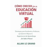 CÓMO CRECER EN LA EDUCACIÓN VIRTUAL: Estrategias para Estudiantes y Profesores que Quieren Mejorar la Experiencia de Aprendizaje ¡En Solo 5 Pasos!
