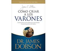 Como criar a los varones: Consejos Prácticos Para Aquellos Que Están Formando a La Próxima Generación De Hombres