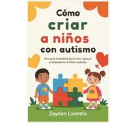 Cómo criar a niños con autismo: Una guía completa para criar, apoyar y empoderar a niños autistas