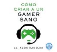 Cómo Criar A Un Gamer Sano (audiolibro)