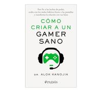 Cómo Criar a Un Gamer Sano: Pon Fin a Las Luchas de Poder, Acaba Con Los Malos Hábitos Frente a Las Pantallas Y Transforma La Relación Con Tus Hijos / How to Raise a Healthy Gamer
