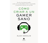 Cómo criar a un gamer sano: Pon fin a las luchas de poder, acaba con los malos hábitos frente a las pantallas y transforma la relación con tus hijos (Alienta)