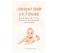 ¿Cómo criar a un niño de alta demanda?: Guía de pautas de crianza de niños y niñas de alta demanda de 0 a 5 años (Crianza de Alta Demanda)