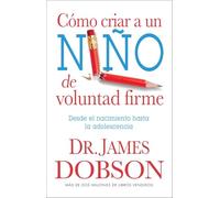 Como Criar A Un Niño De Voluntad Firme (: Desde El Nacimiento Hasta La Adolescencia