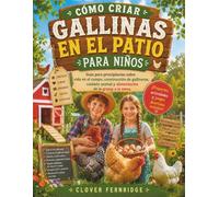 CÓMO CRIAR GALLINAS EN EL PATIO PARA NIÑOS: Guía para principiantes sobre vida en el campo, construcción de gallineros, cuidado animal y alimentación de la granja a la mesa.