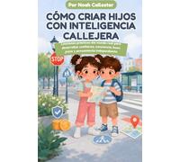 Cómo Criar Hijos Con Inteligencia Callejera: Lecciones prácticas del mundo real para desarrollar confianza, conciencia, buen juicio y pensamiento independiente