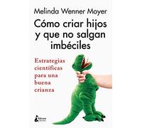 Cómo criar hijos y que no salgan imbéciles: Estrategias científicas para una buena crianza (PARENTING)