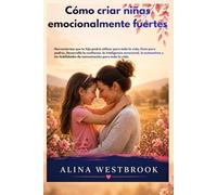 Cómo criar niñas emocionalmente fuertes: Herramientas que tu hija podrá usar para toda la vida, guía para padres, para desarrollar la confianza, la inteligencia emocional y la autoestima.