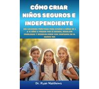 Cómo criar niños seguros e independientes: 200 lecciones prácticas para ayudar a niños de 6 a 12 años a pensar por sí mismos, resolver problemas y desenvolverse con confianza en el mundo real