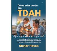 Cómo criar varón con TDAH: Estrategias prácticas para manejar el comportamiento, mejorar la concentración y construir relaciones sólidas para su hijo